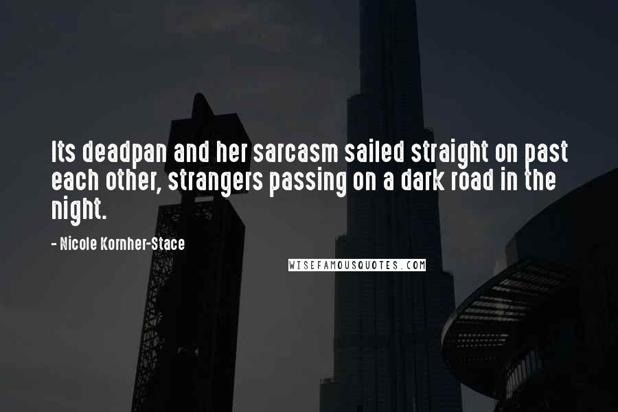 Nicole Kornher-Stace Quotes: Its deadpan and her sarcasm sailed straight on past each other, strangers passing on a dark road in the night.