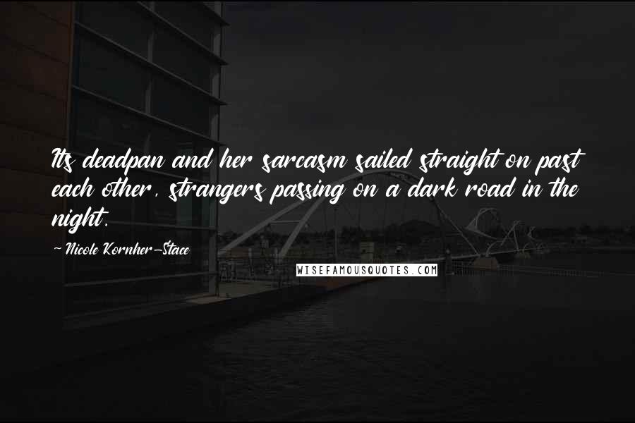 Nicole Kornher-Stace Quotes: Its deadpan and her sarcasm sailed straight on past each other, strangers passing on a dark road in the night.