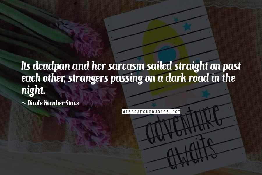 Nicole Kornher-Stace Quotes: Its deadpan and her sarcasm sailed straight on past each other, strangers passing on a dark road in the night.