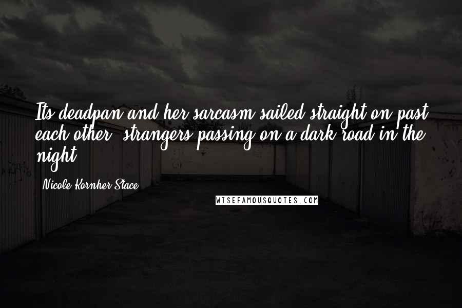 Nicole Kornher-Stace Quotes: Its deadpan and her sarcasm sailed straight on past each other, strangers passing on a dark road in the night.