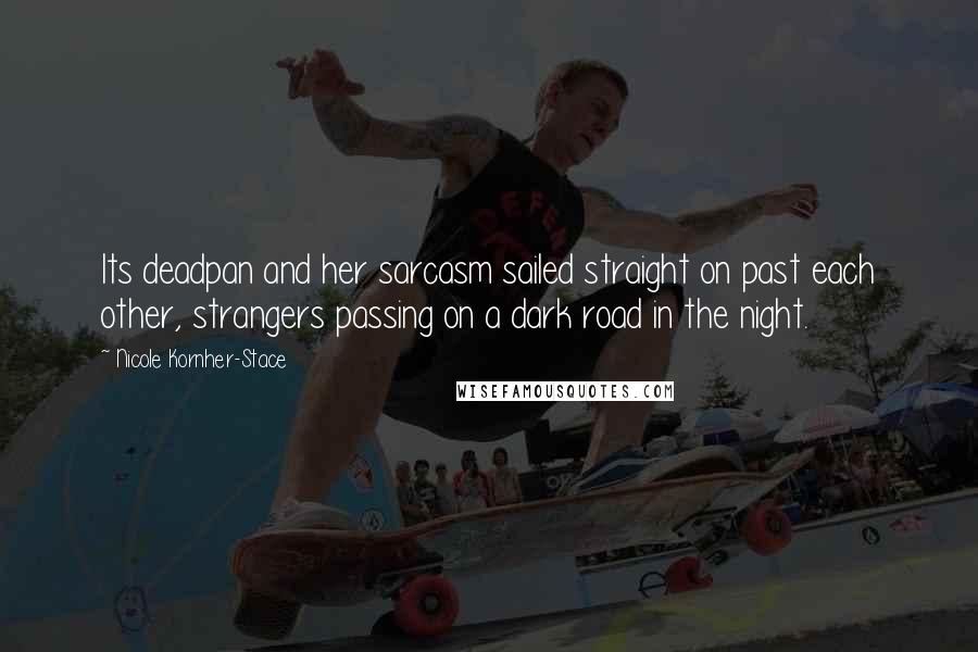 Nicole Kornher-Stace Quotes: Its deadpan and her sarcasm sailed straight on past each other, strangers passing on a dark road in the night.