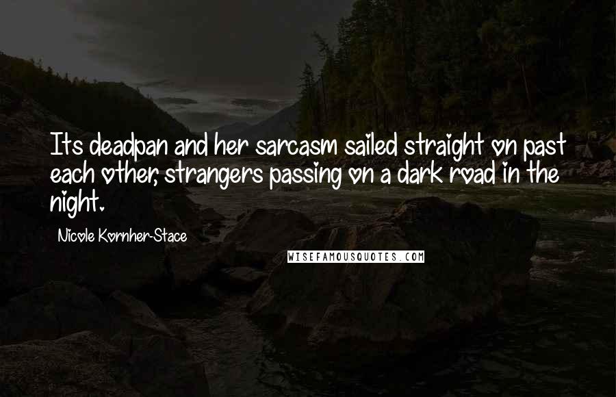 Nicole Kornher-Stace Quotes: Its deadpan and her sarcasm sailed straight on past each other, strangers passing on a dark road in the night.