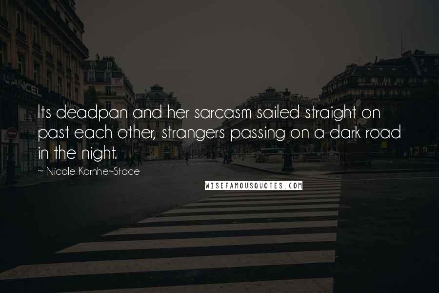 Nicole Kornher-Stace Quotes: Its deadpan and her sarcasm sailed straight on past each other, strangers passing on a dark road in the night.