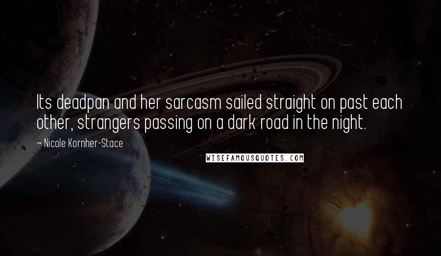 Nicole Kornher-Stace Quotes: Its deadpan and her sarcasm sailed straight on past each other, strangers passing on a dark road in the night.