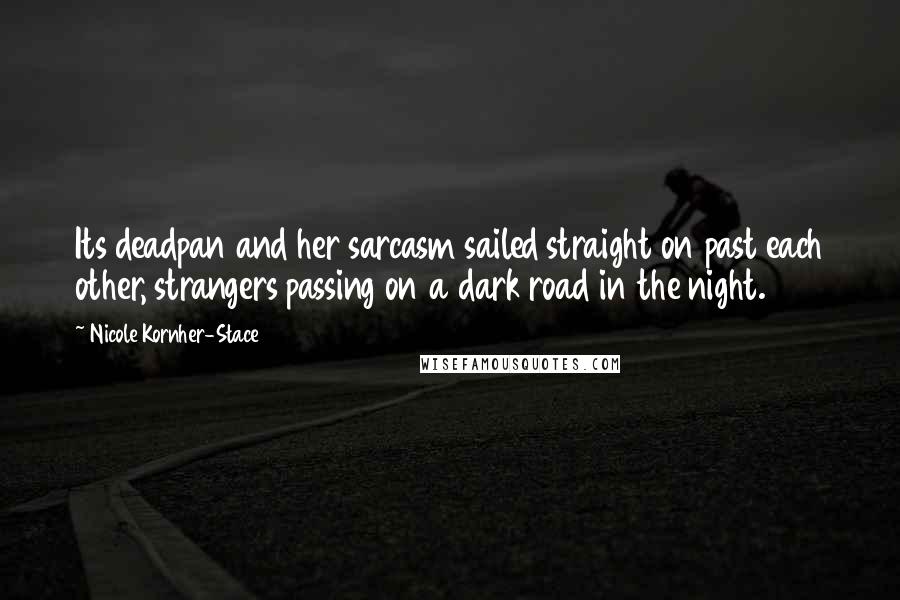 Nicole Kornher-Stace Quotes: Its deadpan and her sarcasm sailed straight on past each other, strangers passing on a dark road in the night.