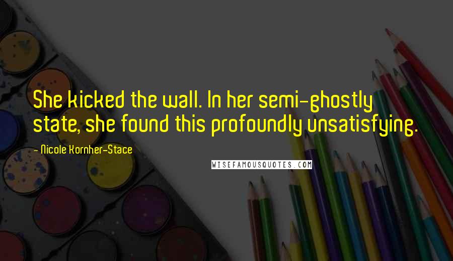 Nicole Kornher-Stace Quotes: She kicked the wall. In her semi-ghostly state, she found this profoundly unsatisfying.