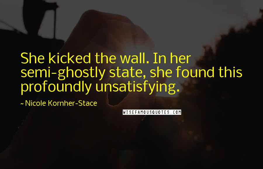 Nicole Kornher-Stace Quotes: She kicked the wall. In her semi-ghostly state, she found this profoundly unsatisfying.
