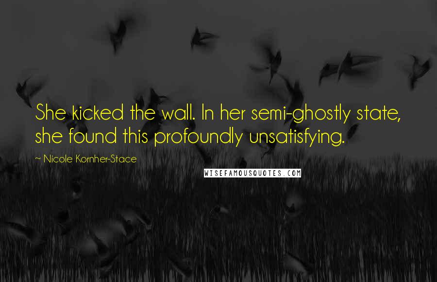 Nicole Kornher-Stace Quotes: She kicked the wall. In her semi-ghostly state, she found this profoundly unsatisfying.