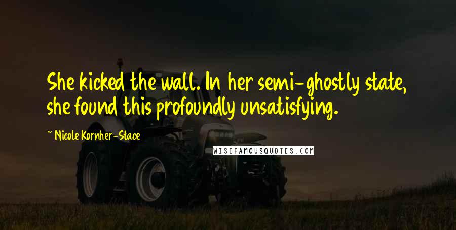 Nicole Kornher-Stace Quotes: She kicked the wall. In her semi-ghostly state, she found this profoundly unsatisfying.