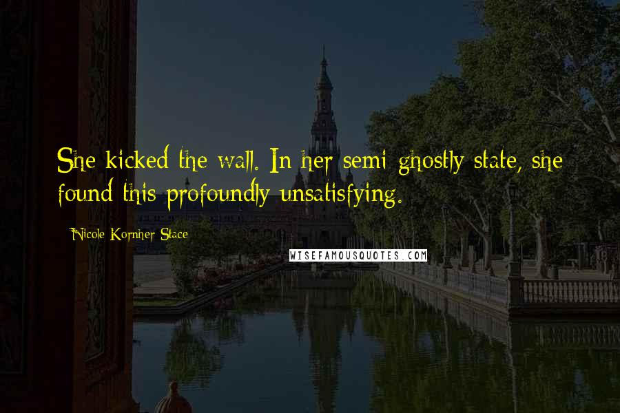 Nicole Kornher-Stace Quotes: She kicked the wall. In her semi-ghostly state, she found this profoundly unsatisfying.