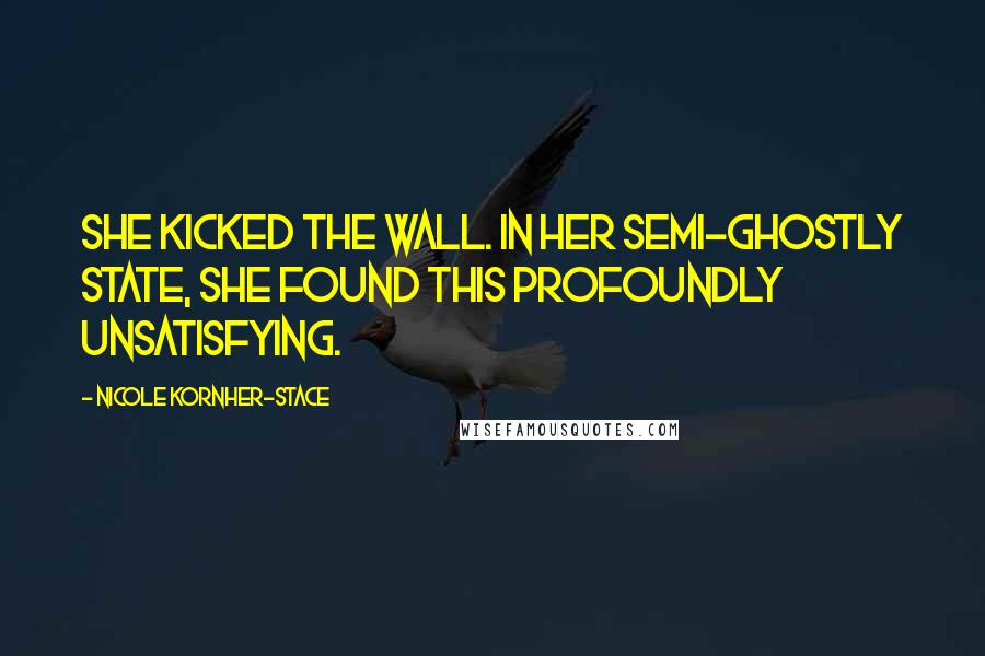 Nicole Kornher-Stace Quotes: She kicked the wall. In her semi-ghostly state, she found this profoundly unsatisfying.