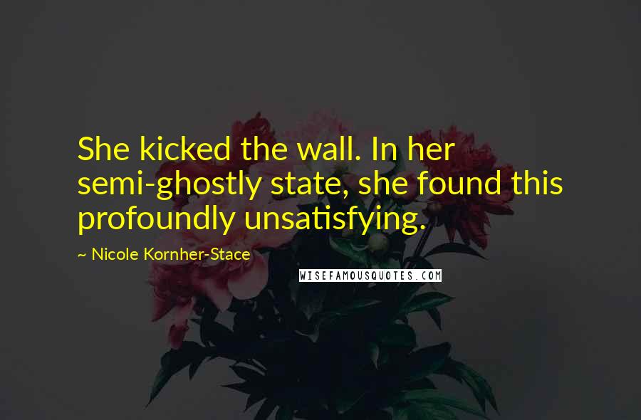 Nicole Kornher-Stace Quotes: She kicked the wall. In her semi-ghostly state, she found this profoundly unsatisfying.