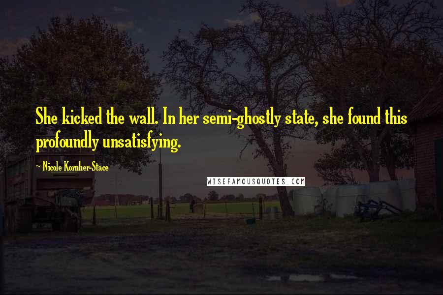 Nicole Kornher-Stace Quotes: She kicked the wall. In her semi-ghostly state, she found this profoundly unsatisfying.