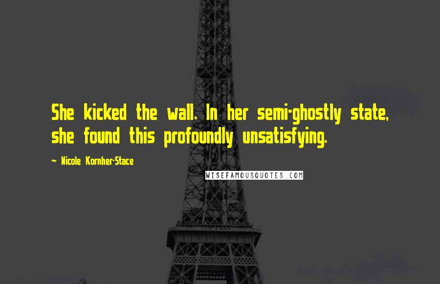 Nicole Kornher-Stace Quotes: She kicked the wall. In her semi-ghostly state, she found this profoundly unsatisfying.