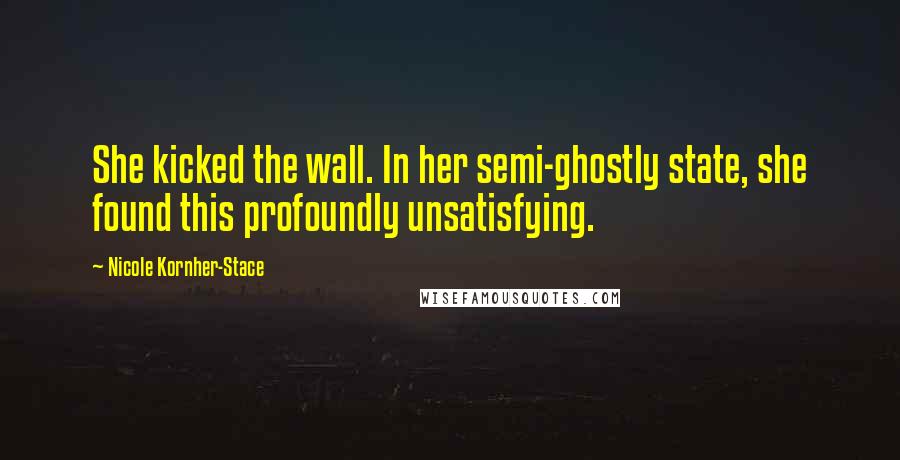 Nicole Kornher-Stace Quotes: She kicked the wall. In her semi-ghostly state, she found this profoundly unsatisfying.