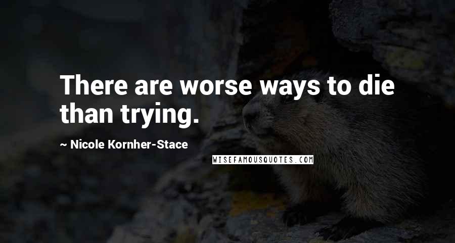 Nicole Kornher-Stace Quotes: There are worse ways to die than trying.