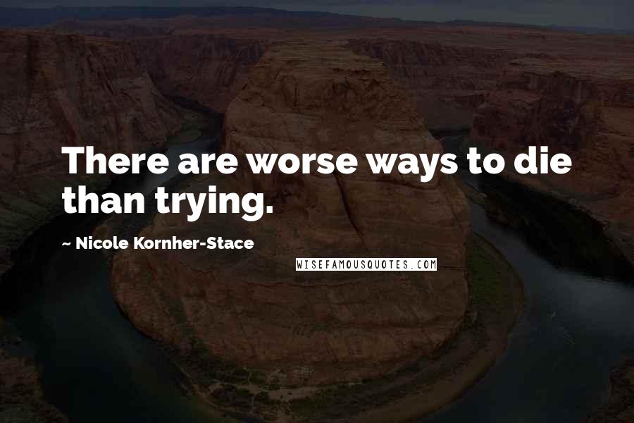 Nicole Kornher-Stace Quotes: There are worse ways to die than trying.