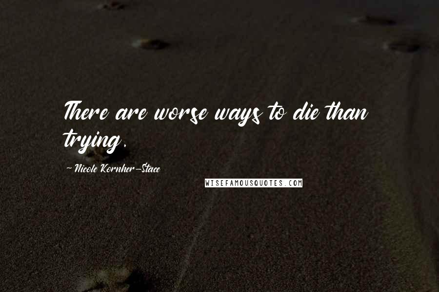 Nicole Kornher-Stace Quotes: There are worse ways to die than trying.