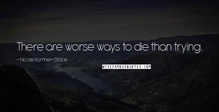 Nicole Kornher-Stace Quotes: There are worse ways to die than trying.