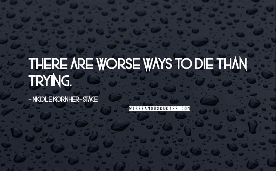 Nicole Kornher-Stace Quotes: There are worse ways to die than trying.