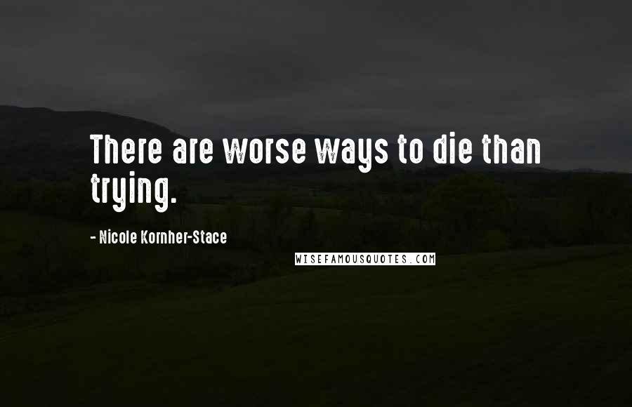 Nicole Kornher-Stace Quotes: There are worse ways to die than trying.