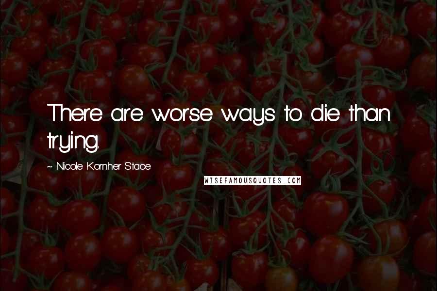 Nicole Kornher-Stace Quotes: There are worse ways to die than trying.