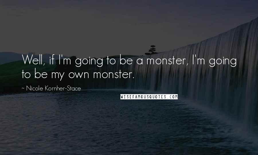 Nicole Kornher-Stace Quotes: Well, if I'm going to be a monster, I'm going to be my own monster.