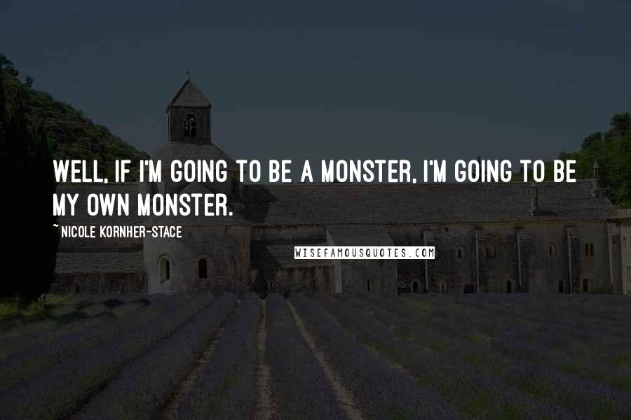 Nicole Kornher-Stace Quotes: Well, if I'm going to be a monster, I'm going to be my own monster.