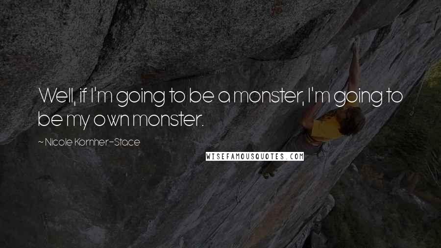 Nicole Kornher-Stace Quotes: Well, if I'm going to be a monster, I'm going to be my own monster.