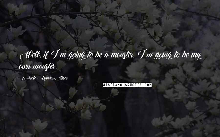 Nicole Kornher-Stace Quotes: Well, if I'm going to be a monster, I'm going to be my own monster.