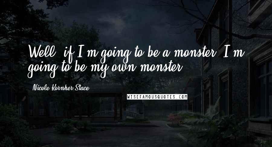 Nicole Kornher-Stace Quotes: Well, if I'm going to be a monster, I'm going to be my own monster.