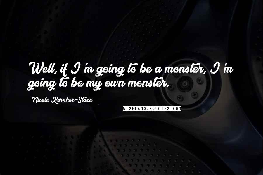 Nicole Kornher-Stace Quotes: Well, if I'm going to be a monster, I'm going to be my own monster.