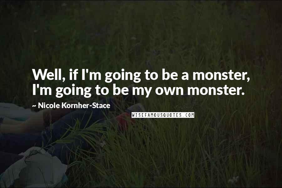 Nicole Kornher-Stace Quotes: Well, if I'm going to be a monster, I'm going to be my own monster.