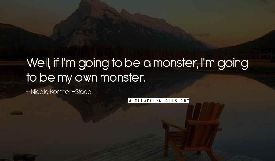 Nicole Kornher-Stace Quotes: Well, if I'm going to be a monster, I'm going to be my own monster.