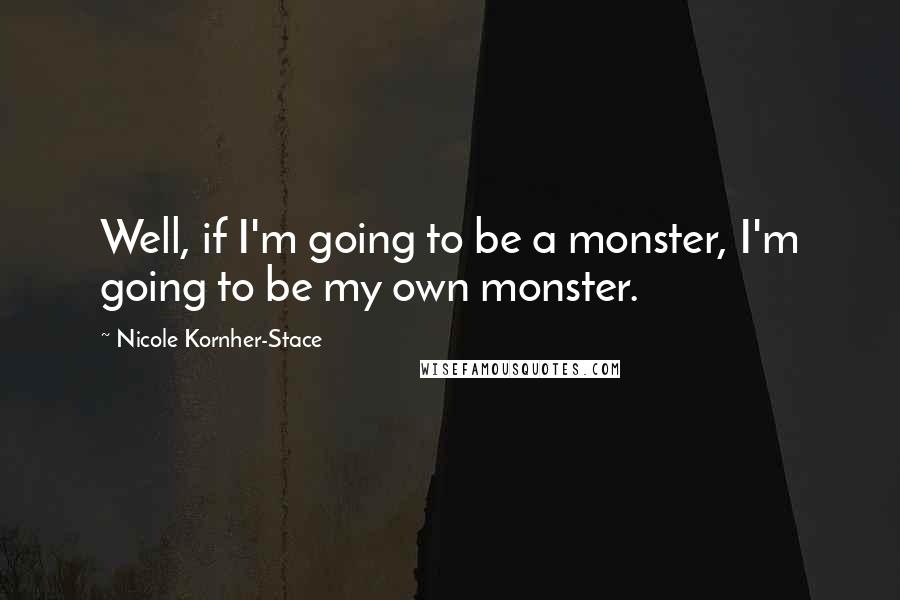 Nicole Kornher-Stace Quotes: Well, if I'm going to be a monster, I'm going to be my own monster.