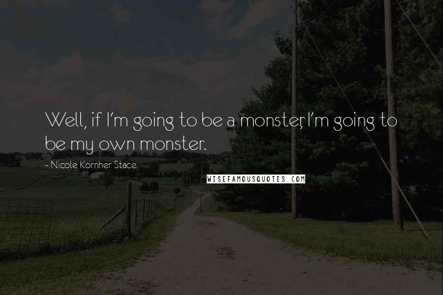 Nicole Kornher-Stace Quotes: Well, if I'm going to be a monster, I'm going to be my own monster.