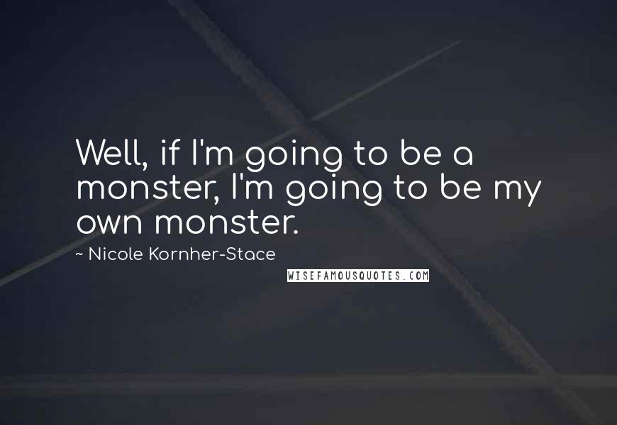 Nicole Kornher-Stace Quotes: Well, if I'm going to be a monster, I'm going to be my own monster.