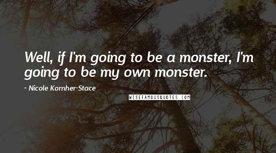 Nicole Kornher-Stace Quotes: Well, if I'm going to be a monster, I'm going to be my own monster.