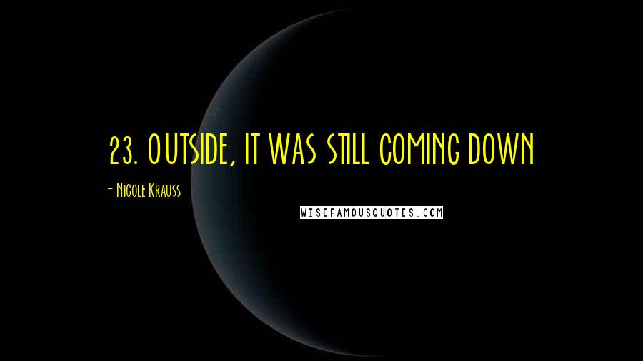 Nicole Krauss Quotes: 23. OUTSIDE, IT WAS STILL COMING DOWN
