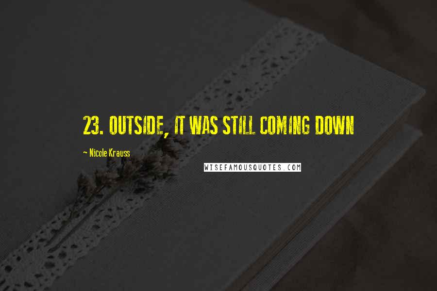 Nicole Krauss Quotes: 23. OUTSIDE, IT WAS STILL COMING DOWN