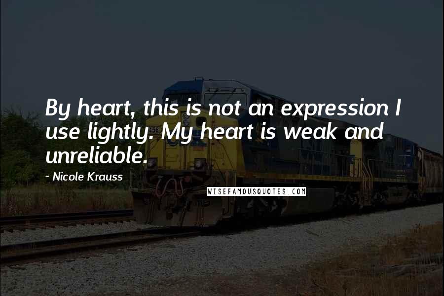 Nicole Krauss Quotes: By heart, this is not an expression I use lightly. My heart is weak and unreliable.