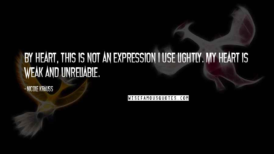 Nicole Krauss Quotes: By heart, this is not an expression I use lightly. My heart is weak and unreliable.