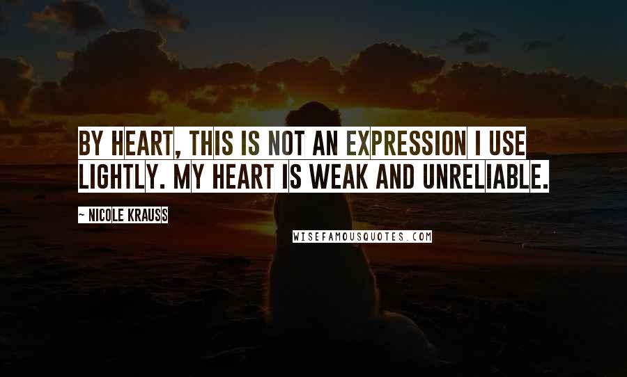 Nicole Krauss Quotes: By heart, this is not an expression I use lightly. My heart is weak and unreliable.