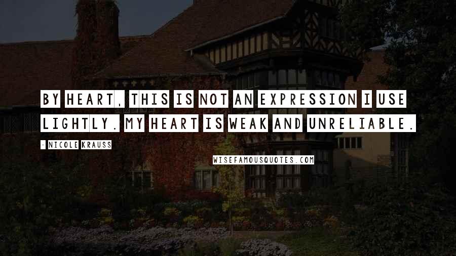 Nicole Krauss Quotes: By heart, this is not an expression I use lightly. My heart is weak and unreliable.