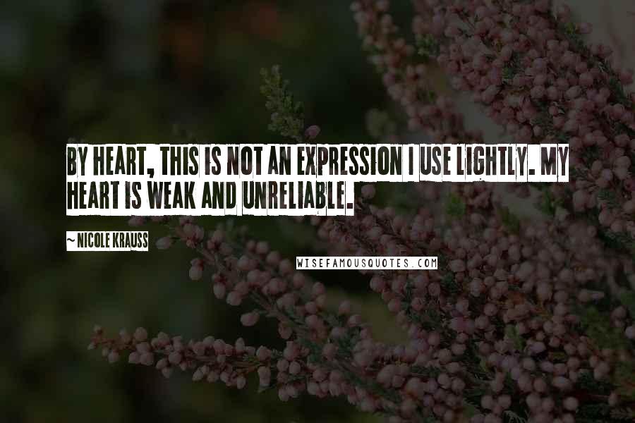 Nicole Krauss Quotes: By heart, this is not an expression I use lightly. My heart is weak and unreliable.