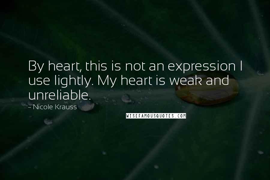 Nicole Krauss Quotes: By heart, this is not an expression I use lightly. My heart is weak and unreliable.