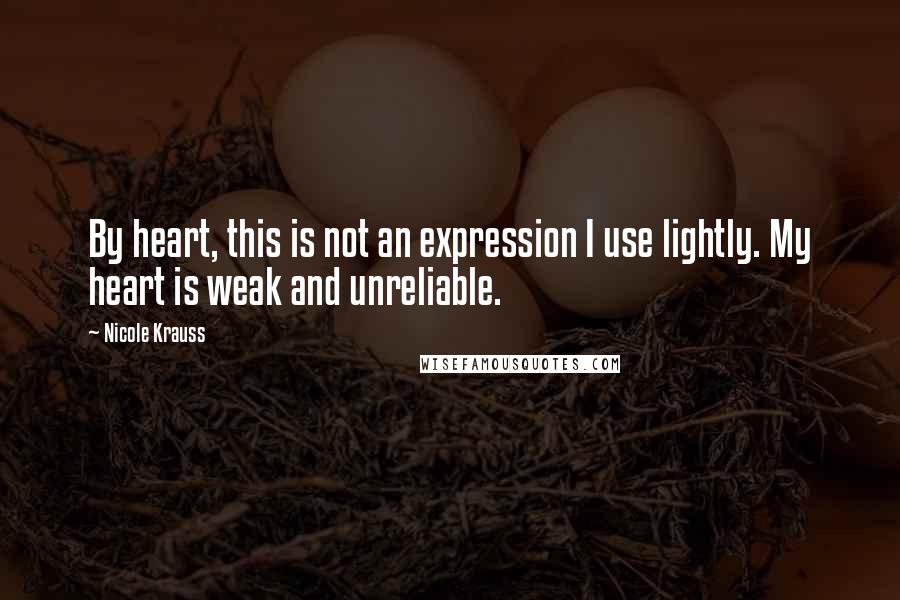 Nicole Krauss Quotes: By heart, this is not an expression I use lightly. My heart is weak and unreliable.