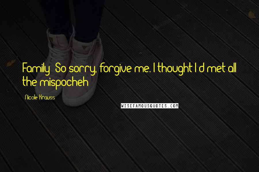 Nicole Krauss Quotes: Family! So sorry, forgive me. I thought I'd met all the mispocheh!