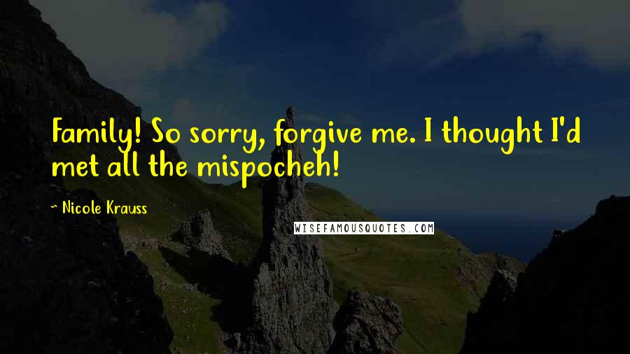 Nicole Krauss Quotes: Family! So sorry, forgive me. I thought I'd met all the mispocheh!