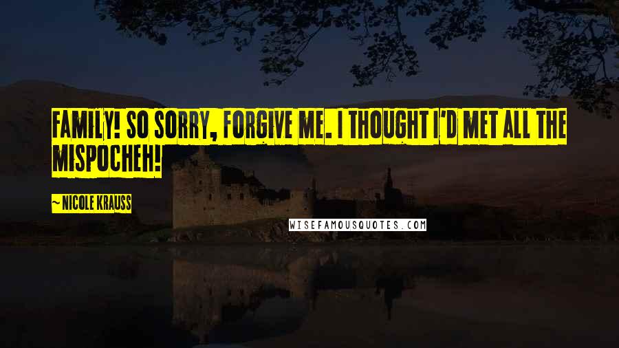 Nicole Krauss Quotes: Family! So sorry, forgive me. I thought I'd met all the mispocheh!